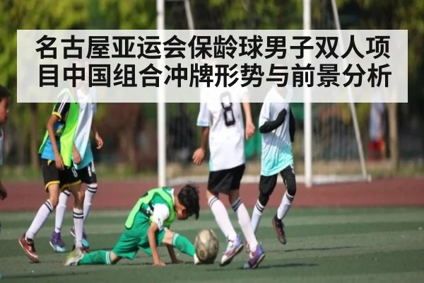 名古屋亚运会保龄球男子双人项目中国组合冲牌形势与前景分析